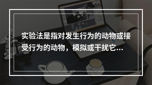 实验法是指对发生行为的动物或接受行为的动物，模拟或干扰它们之