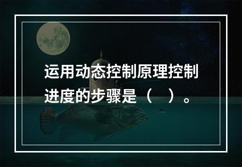 运用动态控制原理控制进度的步骤是（　）。