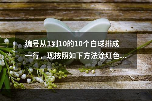 编号从1到10的10个白球排成一行，现按照如下方法涂红色：①