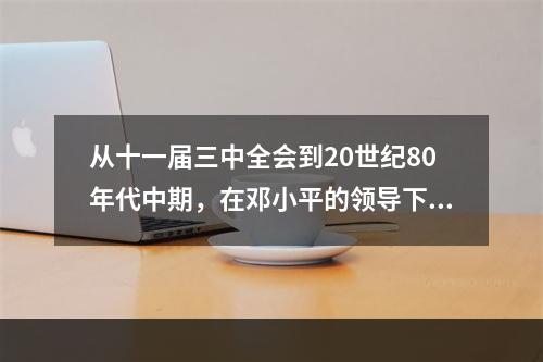 从十一届三中全会到20世纪80年代中期，在邓小平的领导下，中