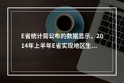 E省统计局公布的数据显示，2014年上半年E省实现地区生产总