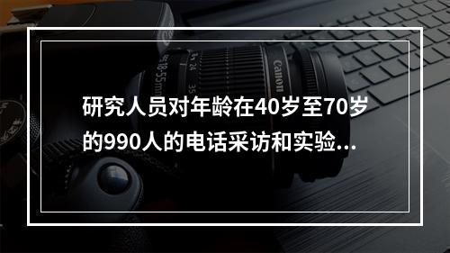 研究人员对年龄在40岁至70岁的990人的电话采访和实验室化