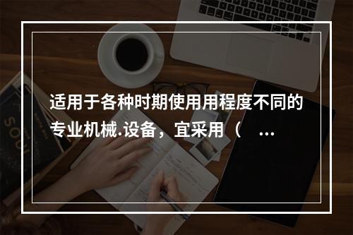 适用于各种时期使用用程度不同的专业机械.设备，宜采用（　）计