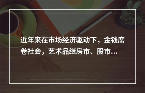 近年来在市场经济驱动下，金钱席卷社会，艺术品继房市、股市之后