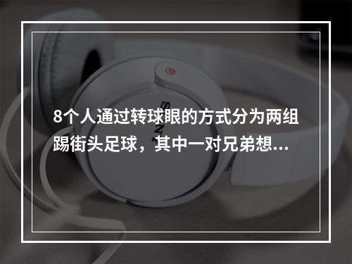 8个人通过转球眼的方式分为两组踢街头足球，其中一对兄弟想要分