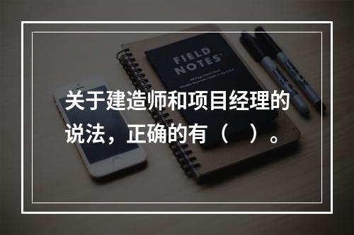 关于建造师和项目经理的说法，正确的有（　）。