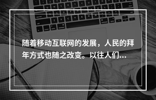 随着移动互联网的发展，人民的拜年方式也随之改变。以往人们在除