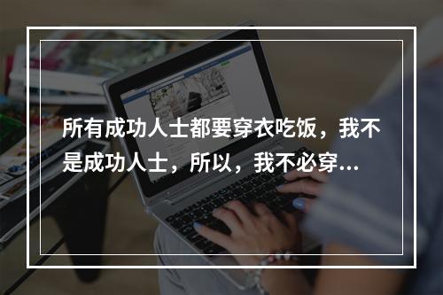 所有成功人士都要穿衣吃饭，我不是成功人士，所以，我不必穿衣吃