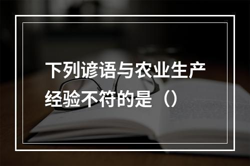 下列谚语与农业生产经验不符的是（）