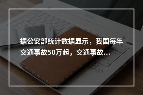 据公安部统计数据显示，我国每年交通事故50万起，交通事故死亡