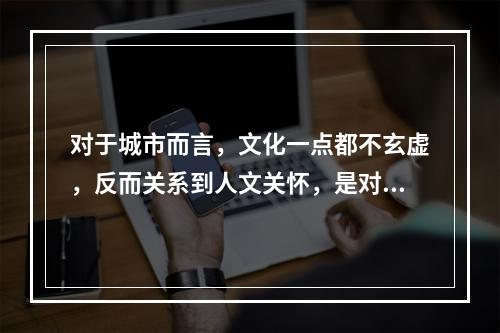 对于城市而言，文化一点都不玄虚，反而关系到人文关怀，是对城市