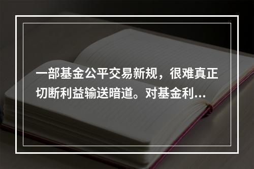 一部基金公平交易新规，很难真正切断利益输送暗道。对基金利益输