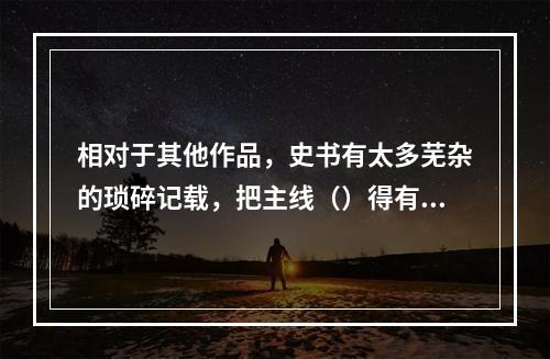 相对于其他作品，史书有太多芜杂的琐碎记载，把主线（）得有些模