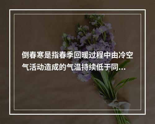 倒春寒是指春季回暖过程中由冷空气活动造成的气温持续低于同时期