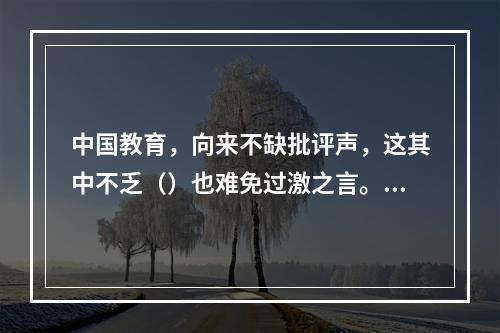 中国教育，向来不缺批评声，这其中不乏（）也难免过激之言。问题