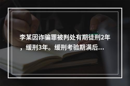 李某因诈骗罪被判处有期徒刑2年，缓刑3年。缓刑考验期满后，司