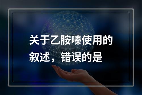 关于乙胺嗪使用的叙述，错误的是