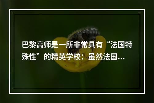 巴黎高师是一所非常具有“法国特殊性”的精英学校：虽然法国自1