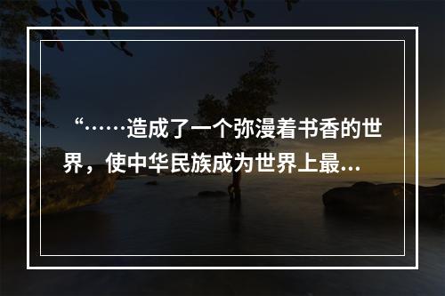 “……造成了一个弥漫着书香的世界，使中华民族成为世界上最具书