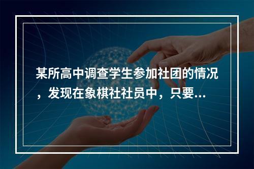 某所高中调查学生参加社团的情况，发现在象棋社社员中，只要是高