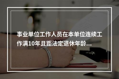 事业单位工作人员在本单位连续工作满10年且距法定退休年龄不足