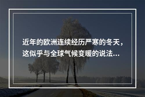 近年的欧洲连续经历严寒的冬天，这似乎与全球气候变暖的说法相左