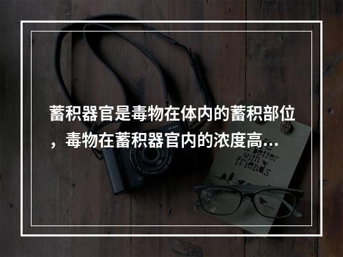 蓄积器官是毒物在体内的蓄积部位，毒物在蓄积器官内的浓度高于其