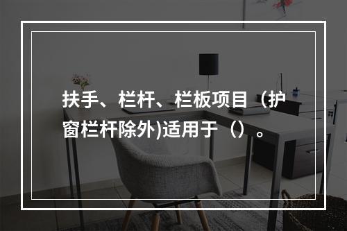 扶手、栏杆、栏板项目（护窗栏杆除外)适用于（）。