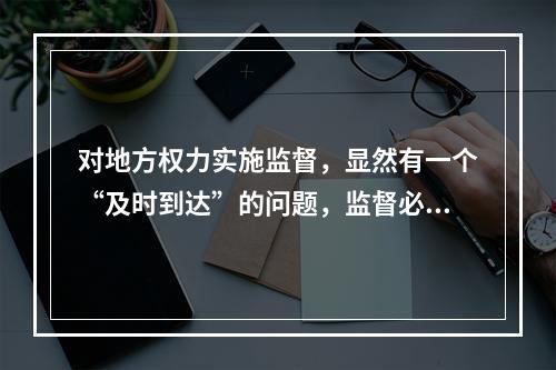 对地方权力实施监督，显然有一个“及时到达”的问题，监督必须属