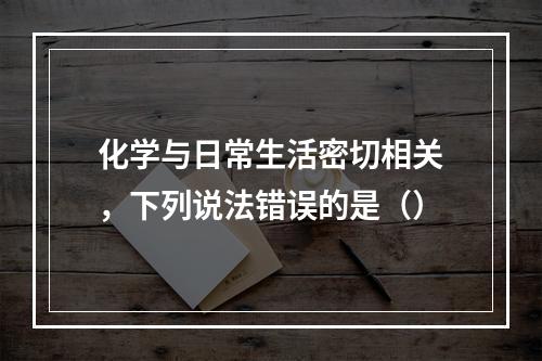 化学与日常生活密切相关，下列说法错误的是（）