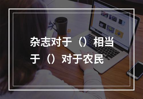 杂志对于（）相当于（）对于农民