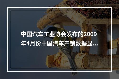 中国汽车工业协会发布的2009年4月份中国汽车产销数据显示，