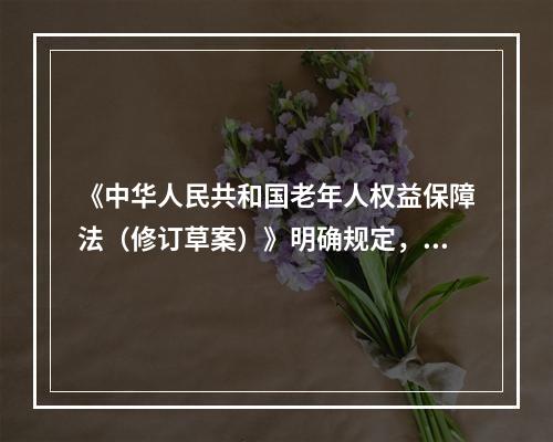 《中华人民共和国老年人权益保障法（修订草案）》明确规定，赡养