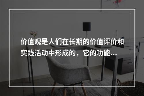 价值观是人们在长期的价值评价和实践活动中形成的，它的功能主要