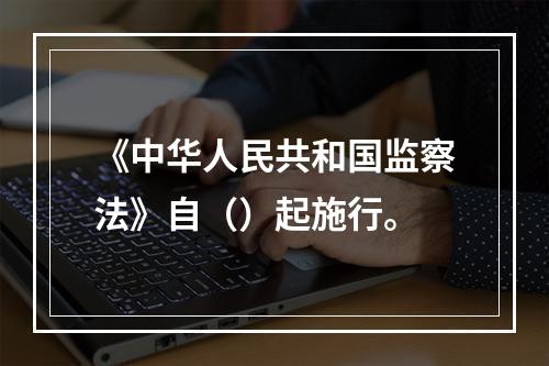 《中华人民共和国监察法》自（）起施行。