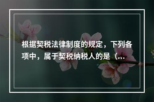 根据契税法律制度的规定，下列各项中，属于契税纳税人的是（）。