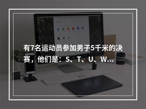 有7名运动员参加男子5千米的决赛，他们是：S、T、U、W、X