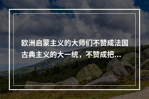 欧洲启蒙主义的大师们不赞成法国古典主义的大一统，不赞成把人类