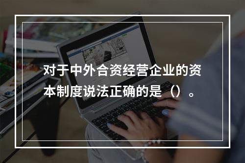 对于中外合资经营企业的资本制度说法正确的是（）。