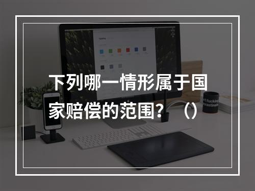 下列哪一情形属于国家赔偿的范围？（）