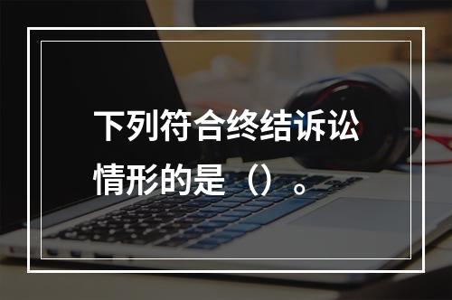 下列符合终结诉讼情形的是（）。