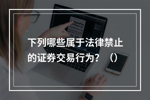 下列哪些属于法律禁止的证券交易行为？（）