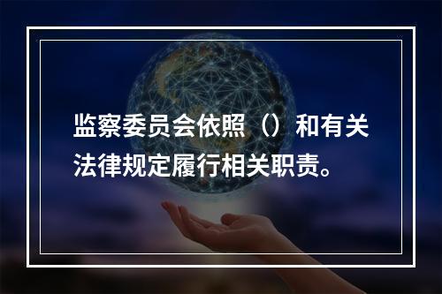 监察委员会依照（）和有关法律规定履行相关职责。