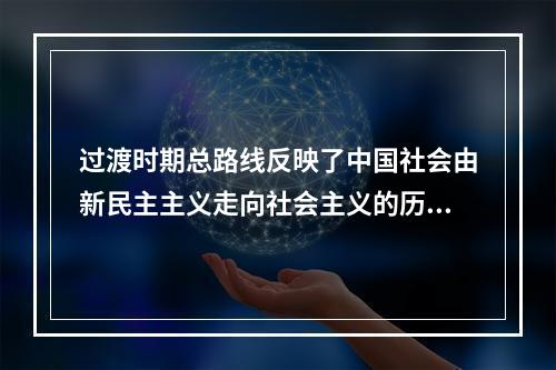 过渡时期总路线反映了中国社会由新民主主义走向社会主义的历史必