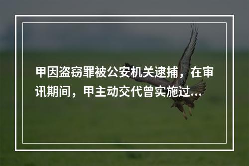 甲因盗窃罪被公安机关逮捕，在审讯期间，甲主动交代曾实施过抢劫