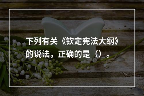 下列有关《钦定宪法大纲》的说法，正确的是（）。