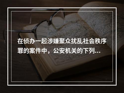 在侦办一起涉嫌聚众扰乱社会秩序罪的案件中，公安机关的下列做法