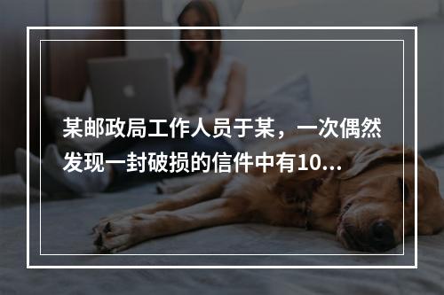 某邮政局工作人员于某，一次偶然发现一封破损的信件中有100元