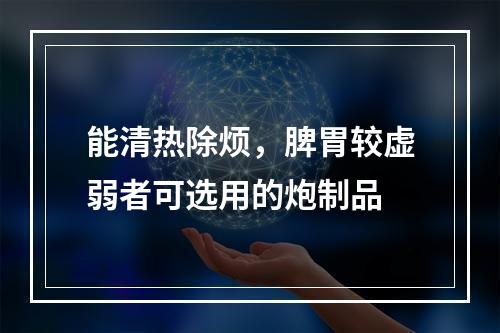 能清热除烦，脾胃较虚弱者可选用的炮制品