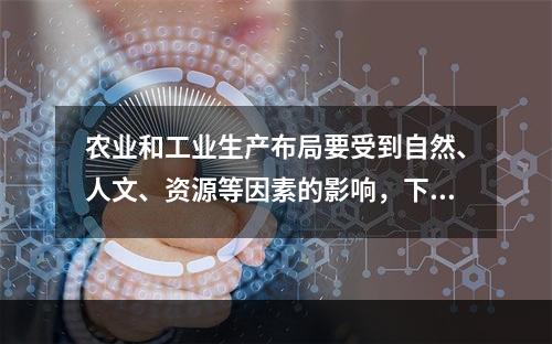 农业和工业生产布局要受到自然、人文、资源等因素的影响，下列布